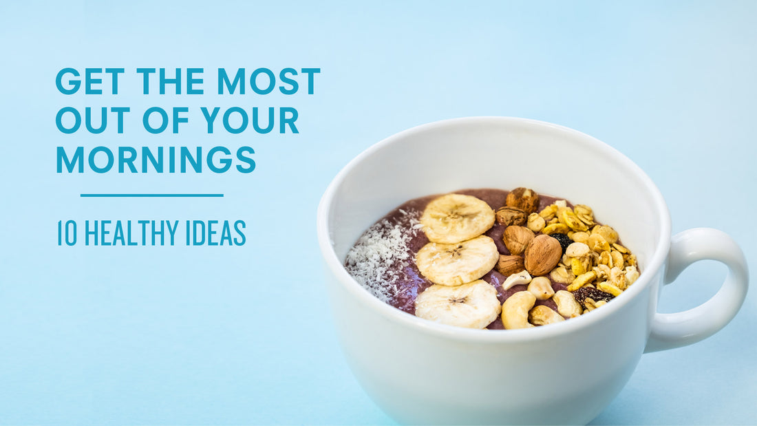 10 Healthy Ideas to Get the Most Out of Your Mornings